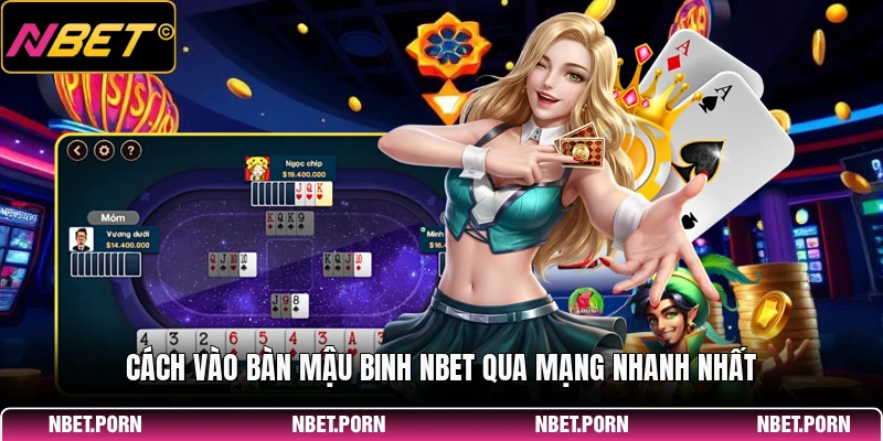 Cách vào bàn mậu binh NBET qua mạng nhanh nhất