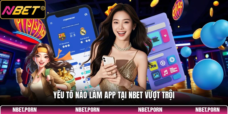Tải App 3 Yếu tố nào làm app tại NBET vượt trội
